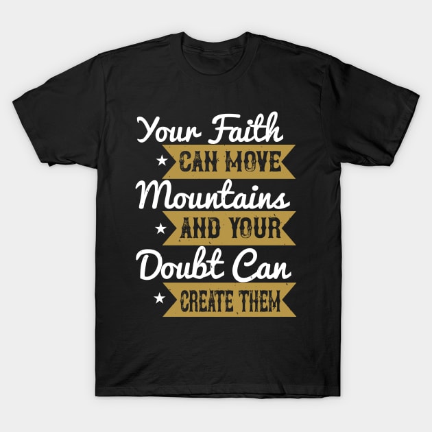 Your Faith Can Move Mountains And Your Doubt Can Create Them T-Shirt by D3Apparels